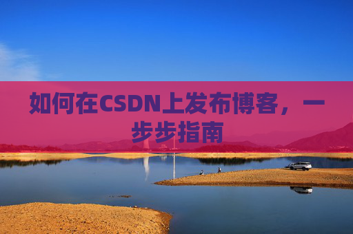 如何在CSDN上发布博客，一步步指南